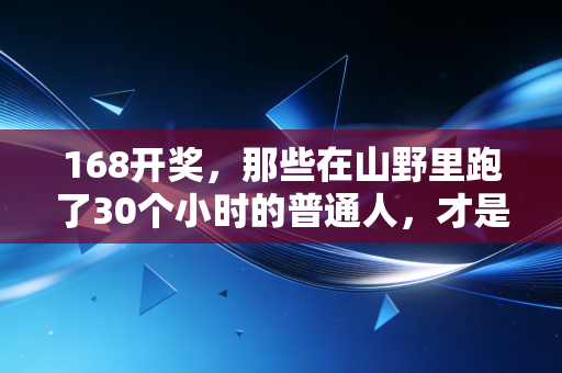 168开奖，那些在山野里跑了30个小时的普通人，才是体育最该有的样子