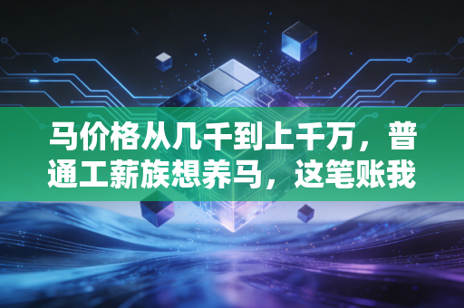 马价格从几千到上千万，普通工薪族想养马，这笔账我帮你算得明明白白
