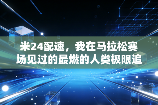 米24配速，我在马拉松赛场见过的最燃的人类极限追逐战