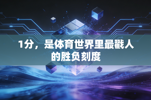 1分，是体育世界里最戳人的胜负刻度