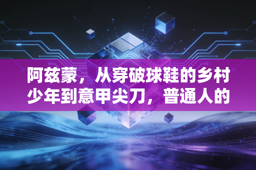 阿兹蒙，从穿破球鞋的乡村少年到意甲尖刀，普通人的逆袭从来都不靠天赋