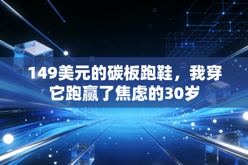 149美元的碳板跑鞋，我穿它跑赢了焦虑的30岁