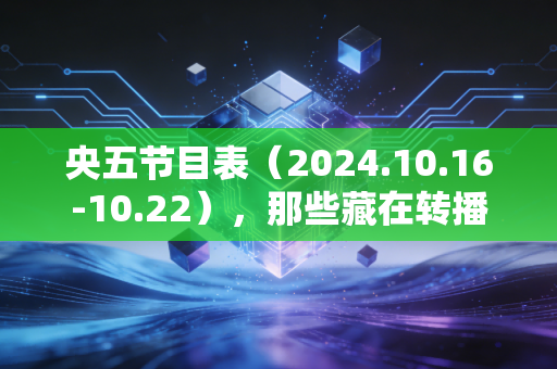 央五节目表（2024.10.16-10.22），那些藏在转播单里的，你我都有过的体育青春
