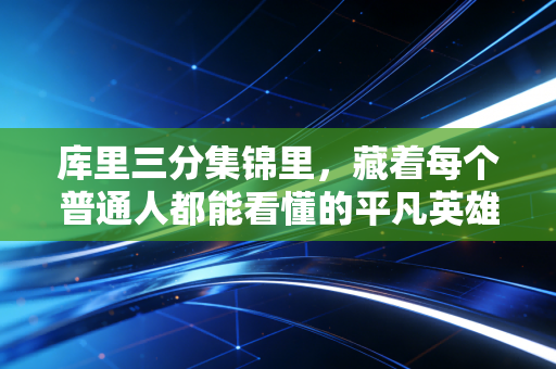 库里三分集锦里,藏着每个普通人都能看懂的平凡英雄主义 库里三分集锦里,藏着每个普通人都能看懂的平凡英雄主义