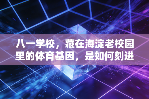 八一学校，藏在海淀老校园里的体育基因，是如何刻进三代人的青春里的？