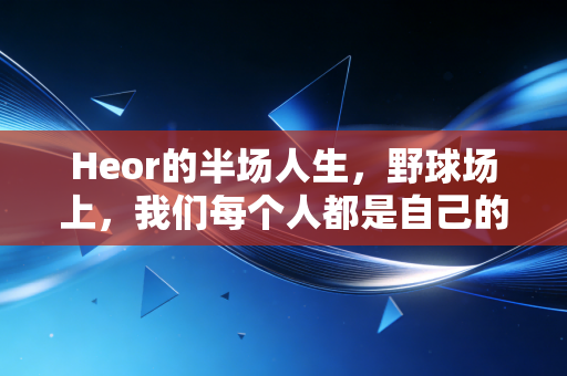 Heor的半场人生,野球场上,我们每个人都是自己的超级英雄 Heor的半场人生,野球场上,我们每个人都是自己的超级英雄