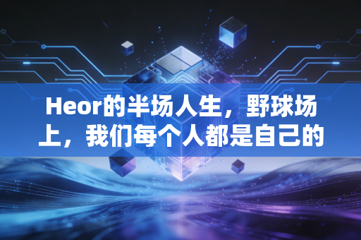 Heor的半场人生,野球场上,我们每个人都是自己的超级英雄 Heor的半场人生,野球场上,我们每个人都是自己的超级英雄