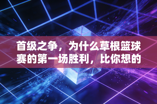 首级之争，为什么草根篮球赛的第一场胜利，比你想的更重要？