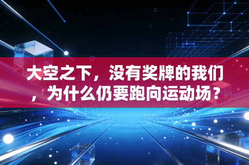 大空之下，没有奖牌的我们，为什么仍要跑向运动场？
