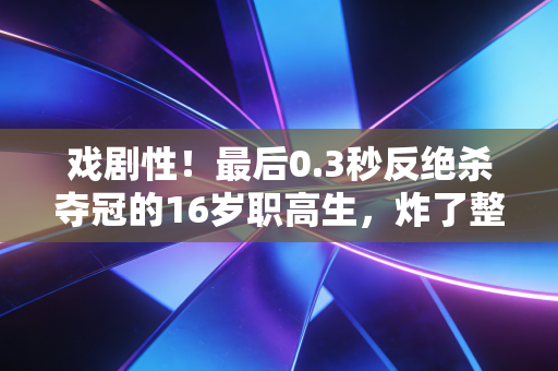 戏剧性！最后0.3秒反绝杀夺冠的16岁职高生，炸了整个中国篮球圈
