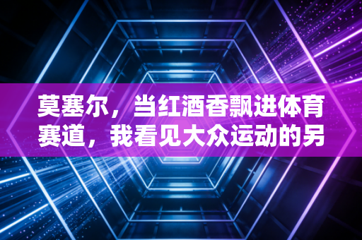 莫塞尔,当红酒香飘进体育赛道,我看见大众运动的另一种打开方式 莫塞尔,当红酒香飘进体育赛道,我看见大众运动的另一种打开方式