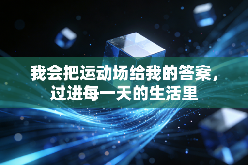 我会把运动场给我的答案，过进每一天的生活里