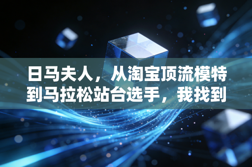 日马夫人，从淘宝顶流模特到马拉松站台选手，我找到了比流量更长久的跑道