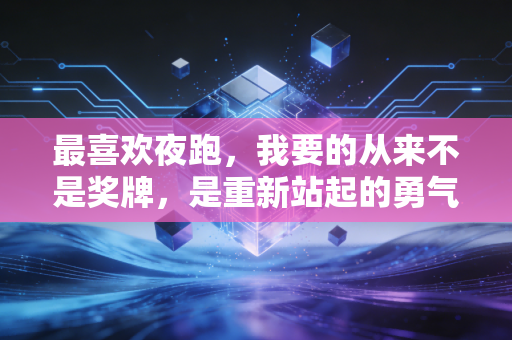 最喜欢夜跑,我要的从来不是奖牌,是重新站起的勇气 最喜欢夜跑,我要的从来不是奖牌,是重新站起的勇气