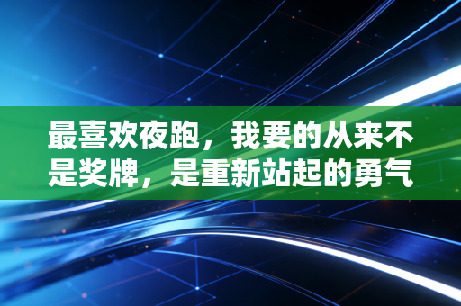 最喜欢夜跑，我要的从来不是奖牌，是重新站起的勇气