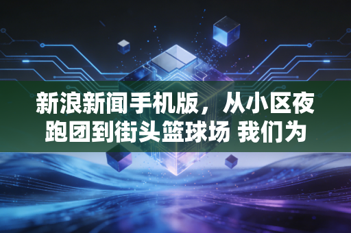新浪新闻手机版，从小区夜跑团到街头篮球场 我们为什么越来越爱接地气的体育？