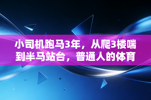 小司机跑马3年，从爬3楼喘到半马站台，普通人的体育路从来不需要天赋buff