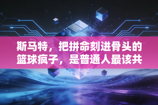 斯马特,把拼命刻进骨头的篮球疯子,是普通人最该共情的球场偶像 斯马特,把拼命刻进骨头的篮球疯子,是普通人最该共情的球场偶像