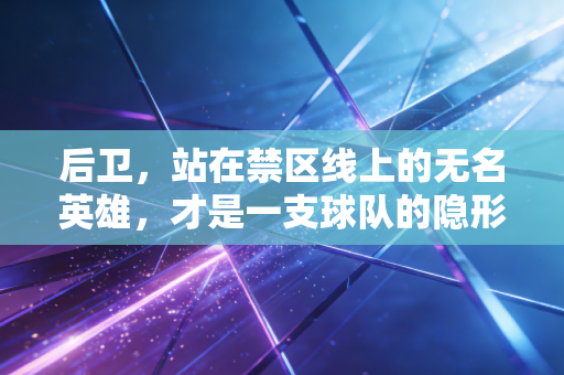 后卫，站在禁区线上的无名英雄，才是一支球队的隐形脊梁