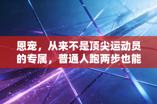 恩宠，从来不是顶尖运动员的专属，普通人跑两步也能接住