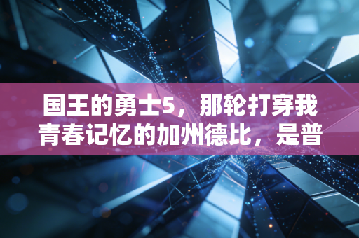国王的勇士5，那轮打穿我青春记忆的加州德比，是普通人最该看懂的体育浪漫