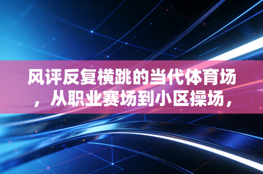 风评反复横跳的当代体育场，从职业赛场到小区操场，我们对运动的误解有多深？