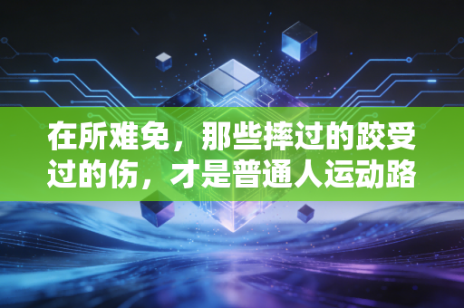在所难免，那些摔过的跤受过的伤，才是普通人运动路上最真实的注脚