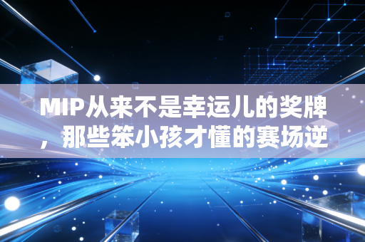 MIP从来不是幸运儿的奖牌，那些笨小孩才懂的赛场逆袭哲学