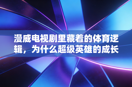 漫威电视剧里藏着的体育逻辑，为什么超级英雄的成长史，就是普通人的运动逆袭指南