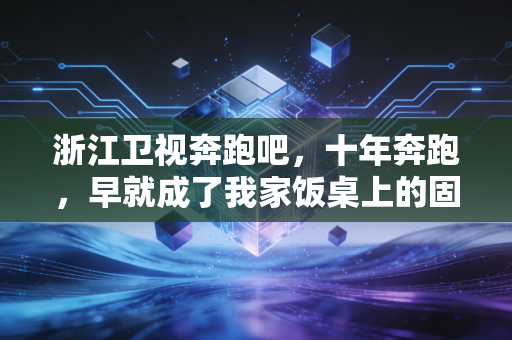 浙江卫视奔跑吧，十年奔跑，早就成了我家饭桌上的固定下饭菜