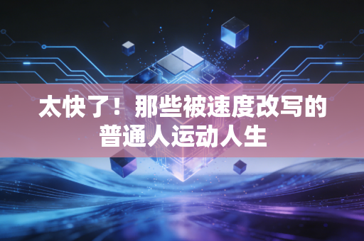太快了!那些被速度改写的普通人运动人生 太快了!那些被速度改写的普通人运动人生
