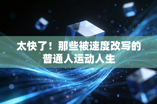 太快了！那些被速度改写的普通人运动人生