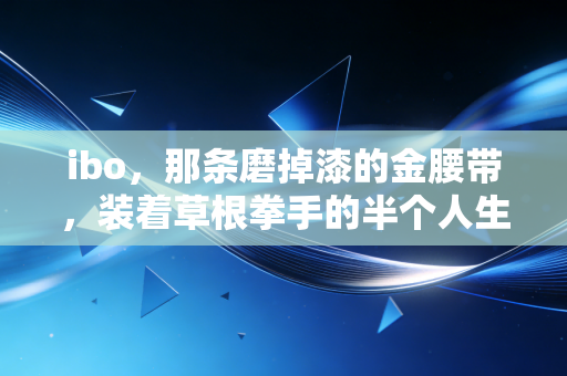 ibo，那条磨掉漆的金腰带，装着草根拳手的半个人生