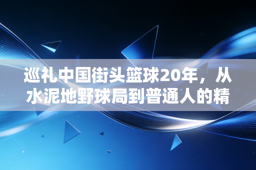 巡礼中国街头篮球20年，从水泥地野球局到普通人的精神自留地