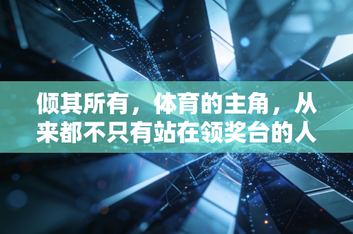 倾其所有，体育的主角，从来都不只有站在领奖台的人
