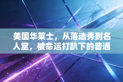 美国华莱士,从落选秀到名人堂,被命运打趴下的普通人也能站到世界之巅 美国华莱士,从落选秀到名人堂,被命运打趴下的普通人也能站到世界之巅
