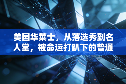 美国华莱士，从落选秀到名人堂，被命运打趴下的普通人也能站到世界之巅