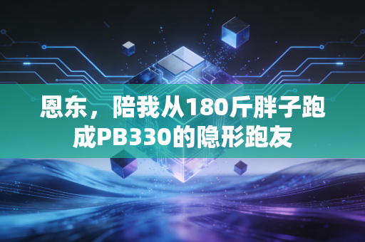 恩东,陪我从180斤胖子跑成PB330的隐形跑友 恩东,陪我从180斤胖子跑成PB330的隐形跑友