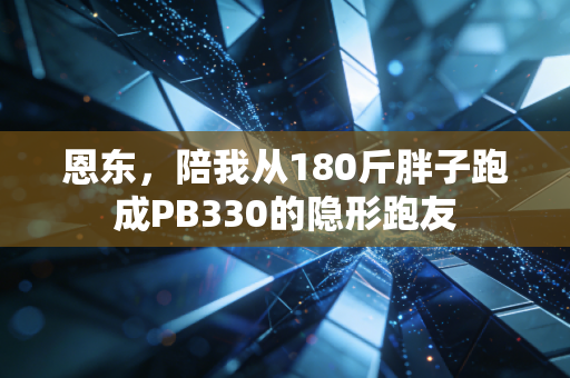 恩东,陪我从180斤胖子跑成PB330的隐形跑友 恩东,陪我从180斤胖子跑成PB330的隐形跑友