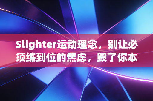 Slighter运动理念，别让必须练到位的焦虑，毁了你本来能坚持的运动习惯