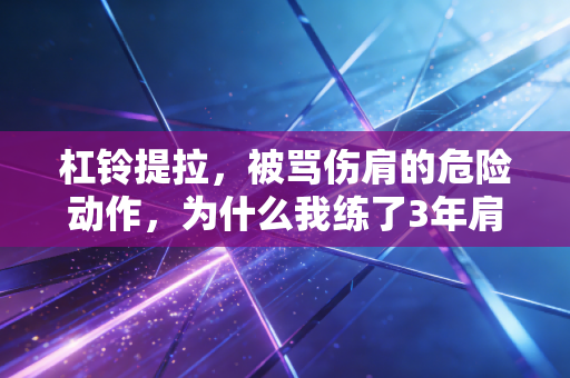 杠铃提拉，被骂伤肩的危险动作，为什么我练了3年肩还越练越稳？