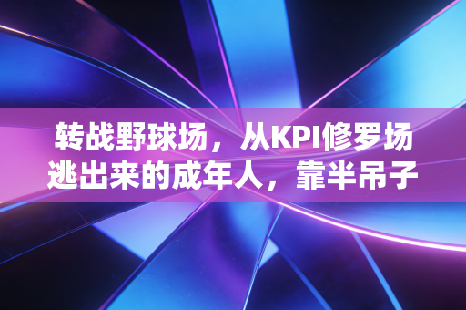转战野球场,从KPI修罗场逃出来的成年人,靠半吊子篮球找回了半条命 转战野球场,从KPI修罗场逃出来的成年人,靠半吊子篮球找回了半条命