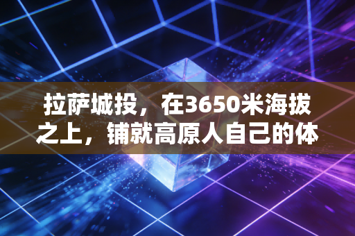 拉萨城投，在3650米海拔之上，铺就高原人自己的体育逐梦路