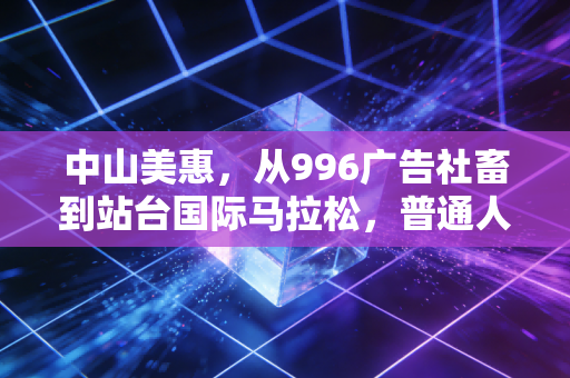 中山美惠,从996广告社畜到站台国际马拉松,普通人的热爱也能熬成光 中山美惠,从996广告社畜到站台国际马拉松,普通人的热爱也能熬成光