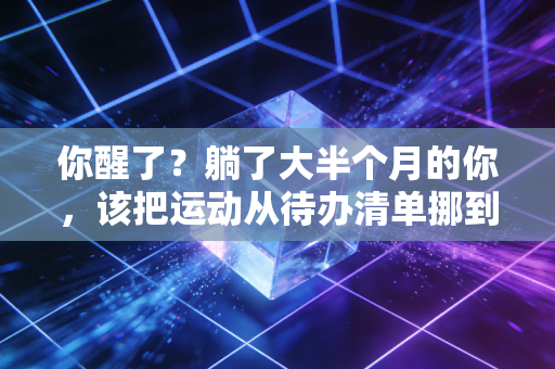 你醒了？躺了大半个月的你，该把运动从待办清单挪到正在进行了