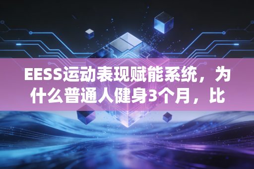 EESS运动表现赋能系统,为什么普通人健身3个月,比瞎练3年效果还好? EESS运动表现赋能系统,为什么普通人健身3个月,比瞎练3年效果还好?