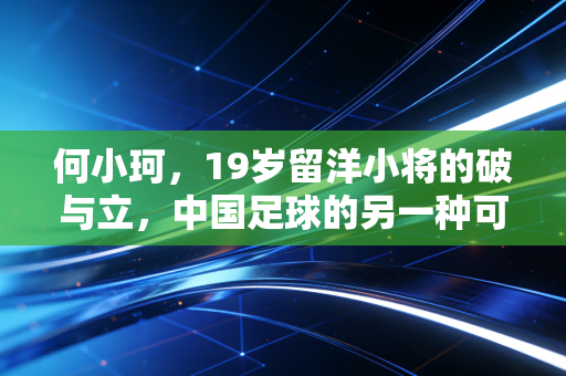 何小珂，19岁留洋小将的破与立，中国足球的另一种可能性