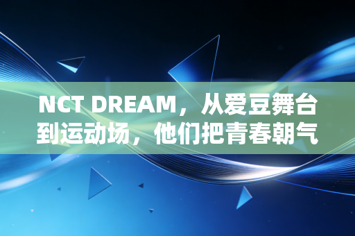 NCT DREAM，从爱豆舞台到运动场，他们把青春朝气焊在了每一次起跑里
