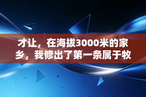 才让,在海拔3000米的家乡,我修出了第一条属于牧民的越野跑赛道 才让,在海拔3000米的家乡,我修出了第一条属于牧民的越野跑赛道