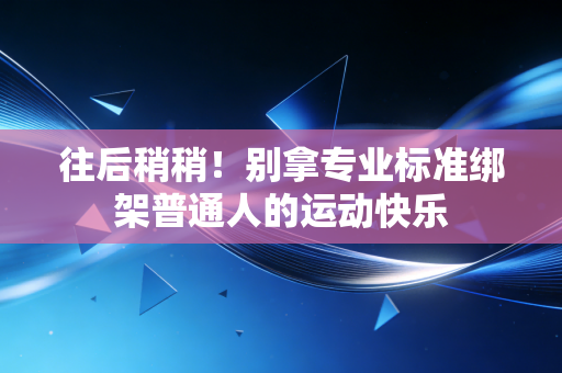往后稍稍！别拿专业标准绑架普通人的运动快乐